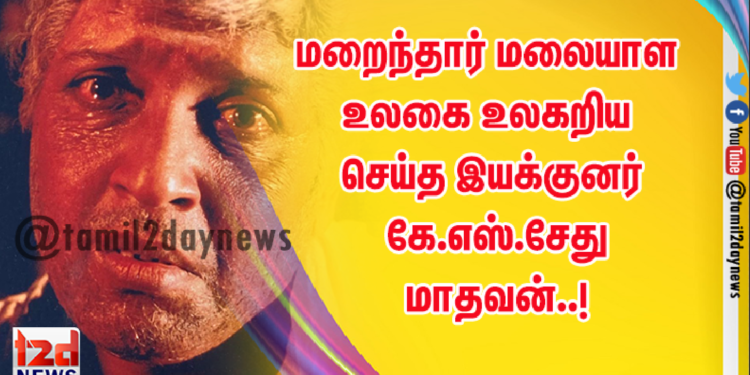 மறைந்தார் மலையாள உலகை உலகறிய செய்த இயக்குனர் கே.எஸ்.சேது  மாதவன்..!
