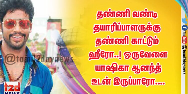தண்ணி வண்டி தயாரிப்பாளருக்கு தண்ணி காட்டும்  ஹீரோ..! ஒருவேளை யாஷிகா ஆனந்த் உடன் இருப்பாரோ….