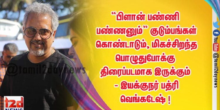 “பிளான் பண்ணி பண்ணனும்” குடும்பங்கள் கொண்டாடும்,  மிகச்சிறந்த பொழுதுபோக்கு திரைப்படமாக இருக்கும் – இயக்குநர் பத்ரி வெங்கடேஷ் !