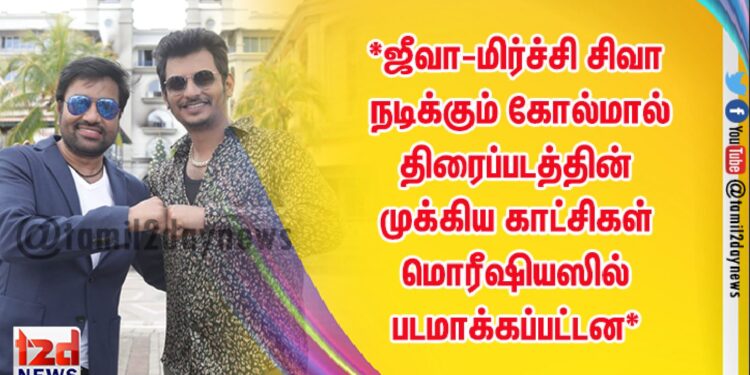 *ஜீவா-மிர்ச்சி சிவா நடிக்கும் கோல்மால் திரைப்படத்தின் முக்கிய காட்சிகள் மொரீஷியஸில் படமாக்கப்பட்டன*