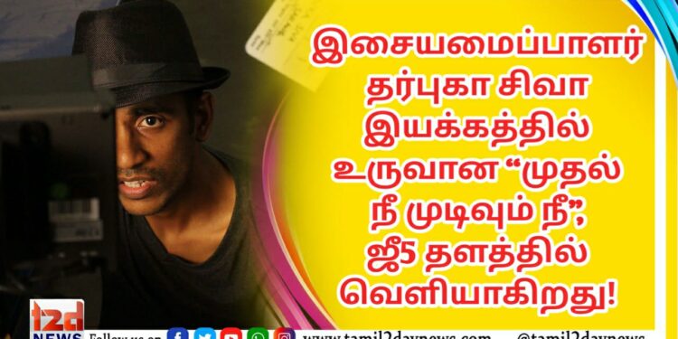இசையமைப்பாளர் தர்புகா சிவா இயக்கத்தில் உருவான “முதல் நீ முடிவும் நீ”, ஜீ5 தளத்தில் 21, 2022, வெளியாகிறது!