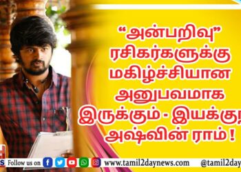 “அன்பறிவு” ரசிகர்களுக்கு மகிழ்ச்சியான அனுபவமாக இருக்கும் – இயக்குநர் அஷ்வின் ராம் !